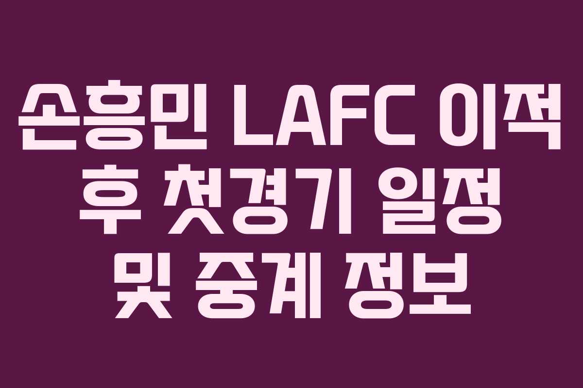 손흥민 LAFC 이적 후 첫경기 일정 및 중계 정보