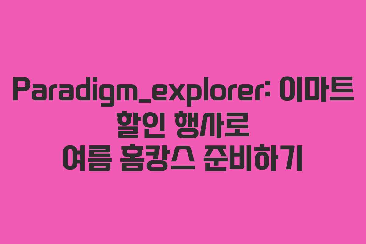 Paradigm_explorer: 이마트 할인 행사로 여름 홈캉스 준비하기