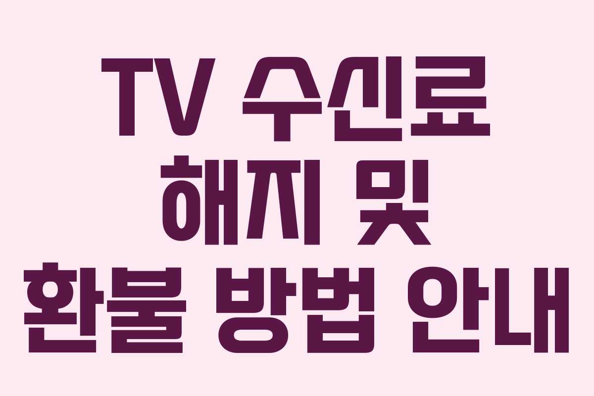 TV 수신료 해지 및 환불 방법 안내 TV 수신료 해지 및 환불 방법 안내