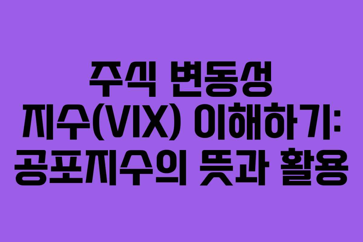 주식 변동성 지수(VIX) 이해하기: 공포지수의 뜻과 활용