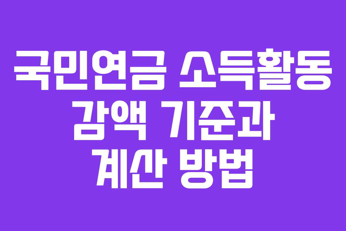 국민연금 소득활동 감액 기준과 계산 방법