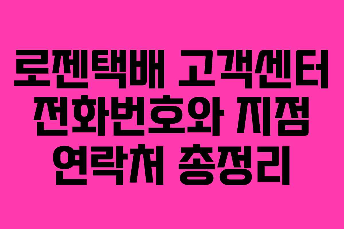 로젠택배 고객센터 전화번호와 지점 연락처 총정리