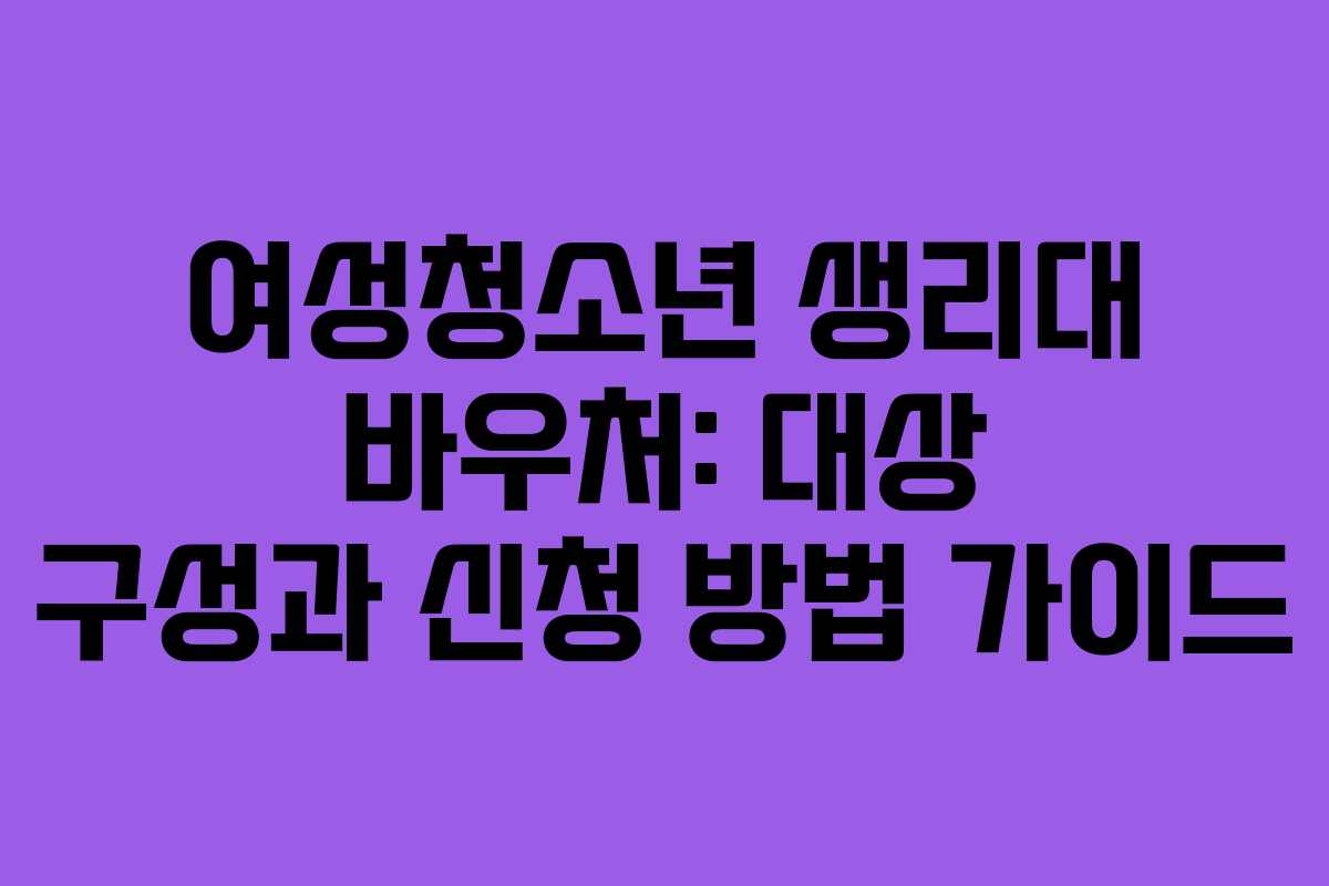 여성청소년 생리대 바우처: 대상 구성과 신청 방법 가이드
