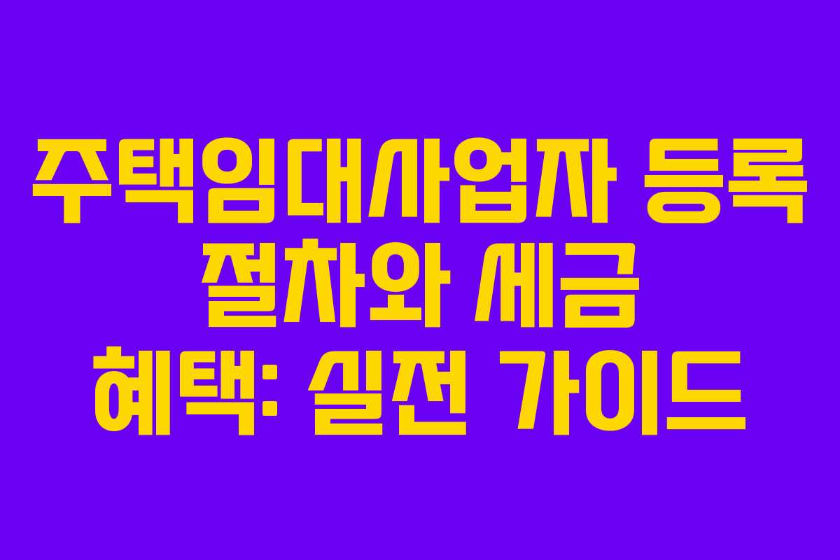 주택임대사업자 등록 절차와 세금 혜택: 실전 가이드