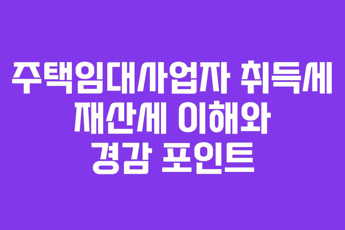 주택임대사업자 취득세 재산세 이해와 경감 포인트 주택임대사업자 취득세 재산세 이해와 경감 포인트