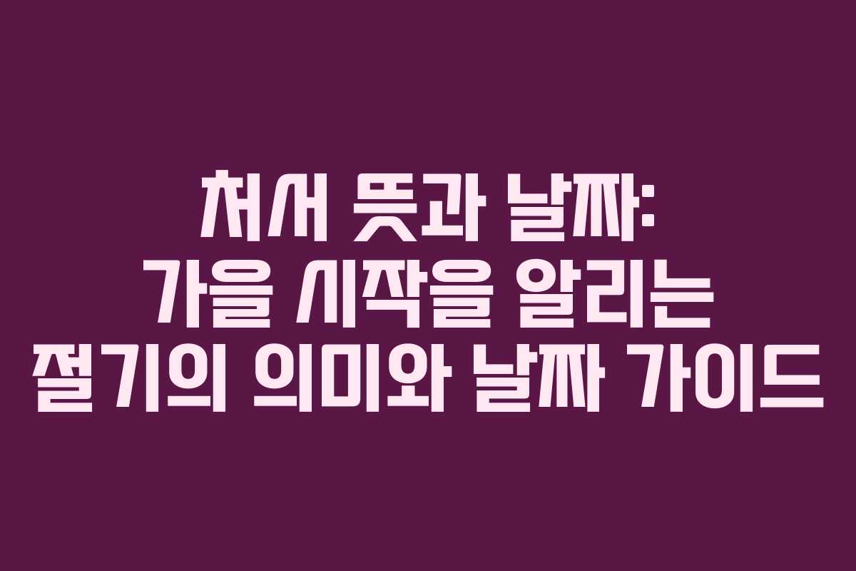 처서 뜻과 날짜: 가을 시작을 알리는 절기의 의미와 날짜 가이드