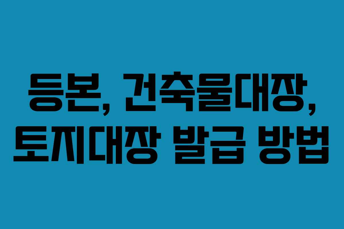 등본, 건축물대장, 토지대장 발급 방법