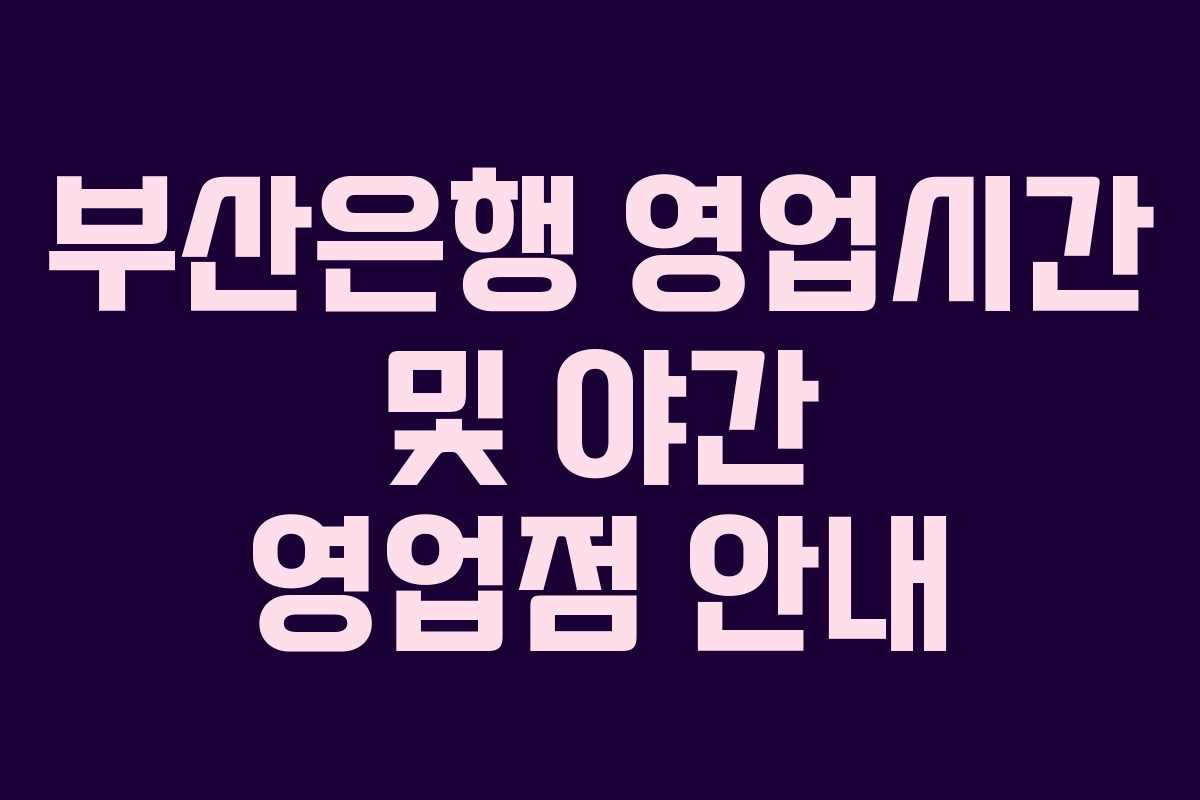 부산은행 영업시간 및 야간 영업점 안내
