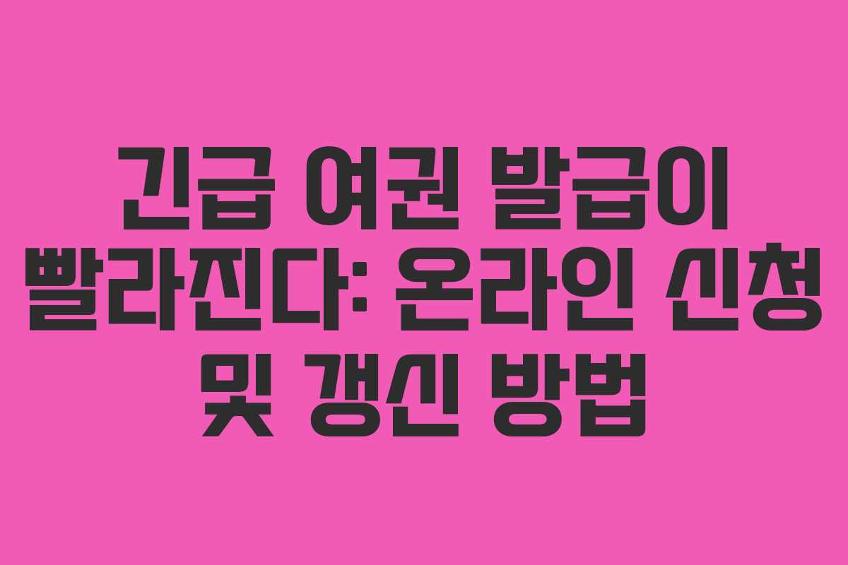 긴급 여권 발급이 빨라진다: 온라인 신청 및 갱신 방법
