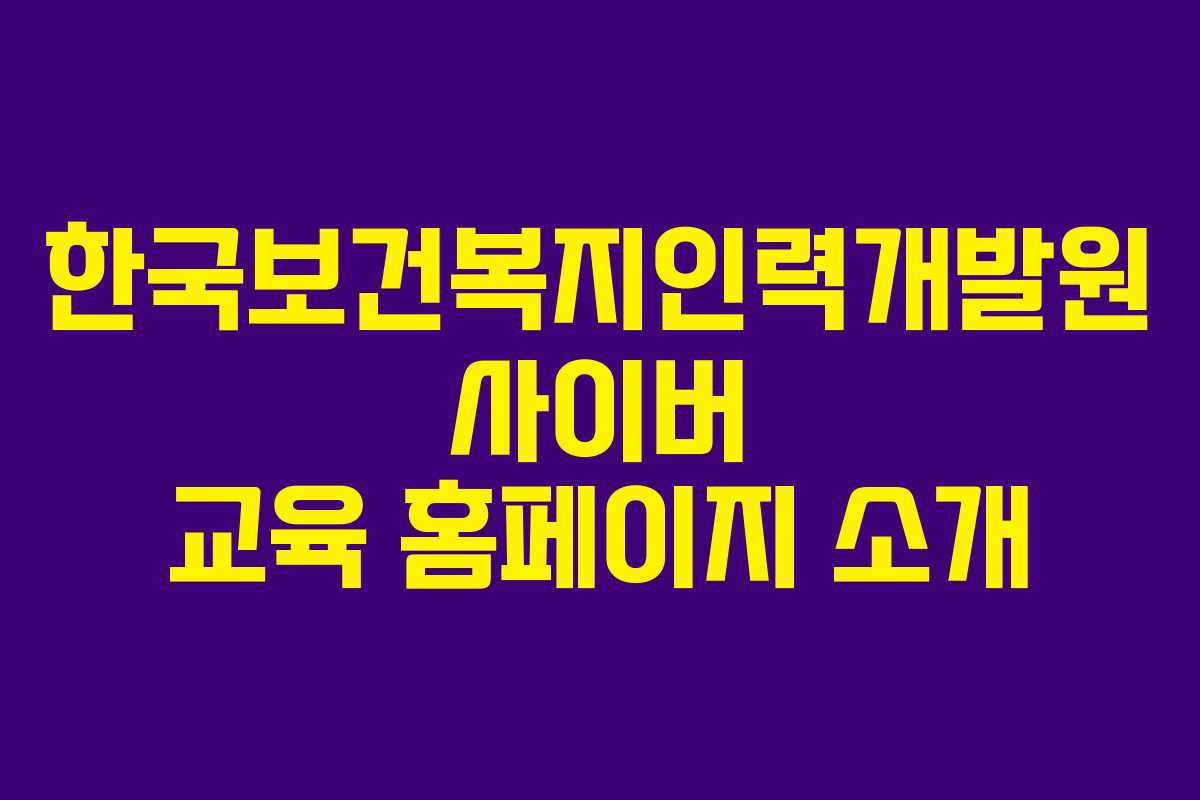 한국보건복지인력개발원 사이버 교육 홈페이지 소개