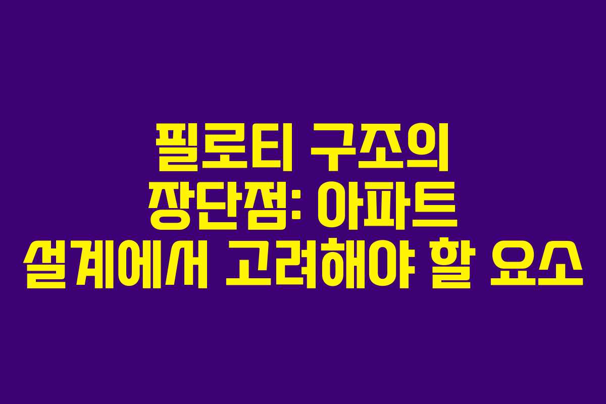 필로티 구조의 장단점: 아파트 설계에서 고려해야 할 요소
