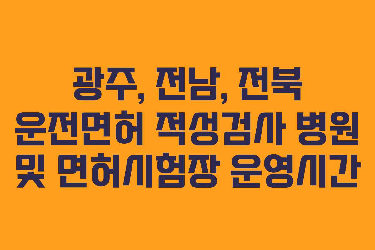 광주, 전남, 전북 운전면허 적성검사 병원 및 면허시험장 운영시간