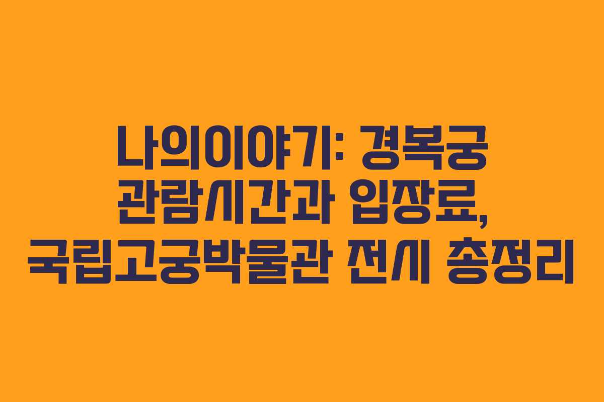 나의이야기: 경복궁 관람시간과 입장료, 국립고궁박물관 전시 총정리