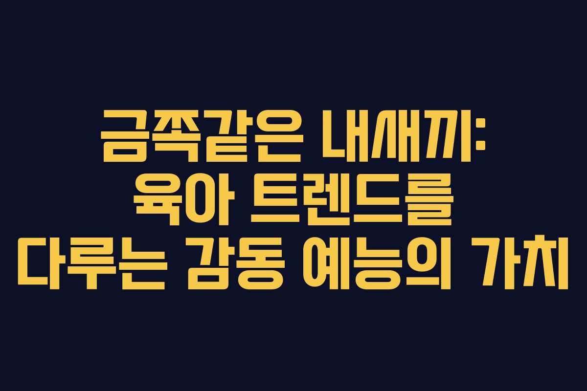 금쪽같은 내새끼: 육아 트렌드를 다루는 감동 예능의 가치