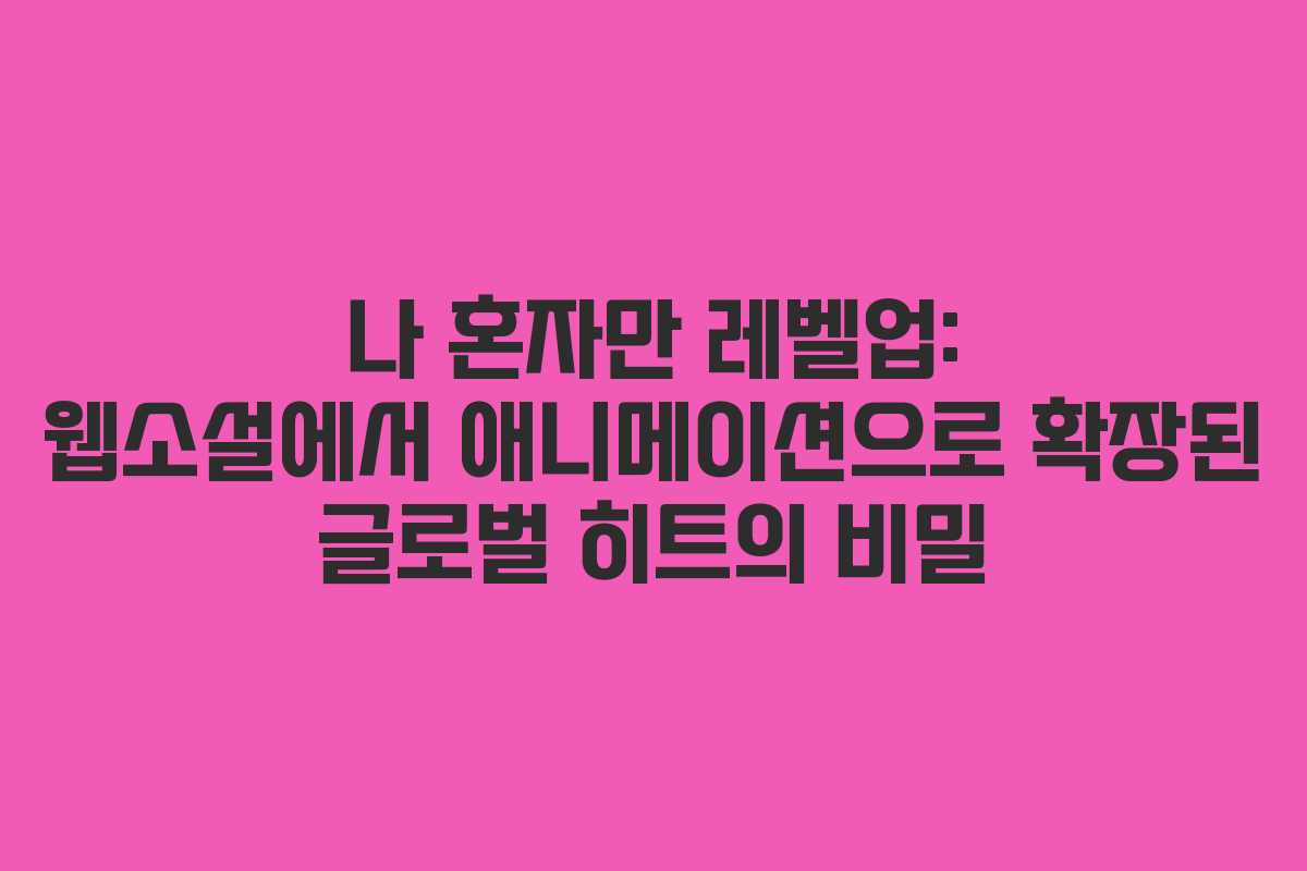 나 혼자만 레벨업: 웹소설에서 애니메이션으로 확장된 글로벌 히트의 비밀