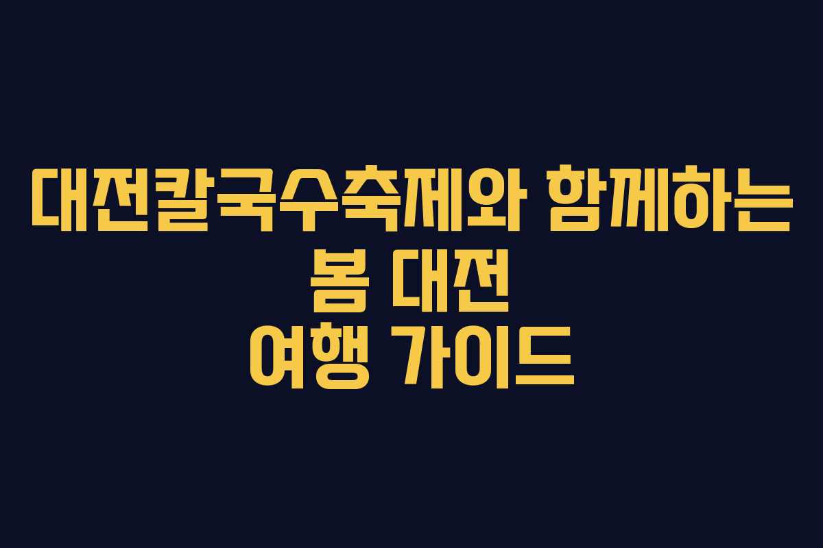 대전칼국수축제와 함께하는 봄 대전 여행 가이드