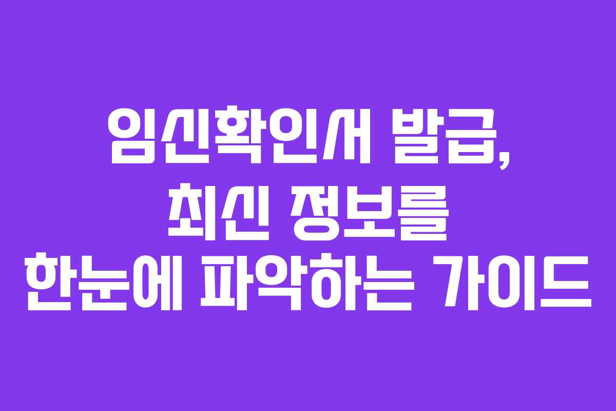 임신확인서 발급, 최신 정보를 한눈에 파악하는 가이드