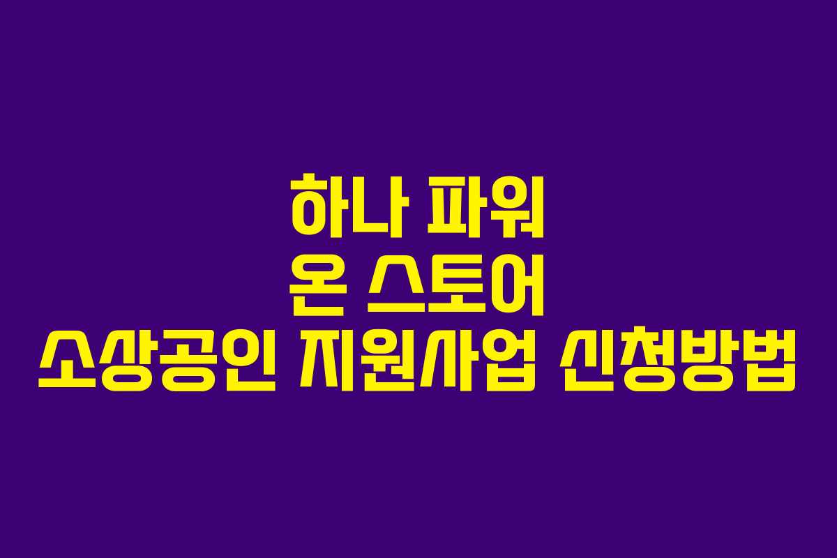 하나 파워 온 스토어 소상공인 지원사업 신청방법
