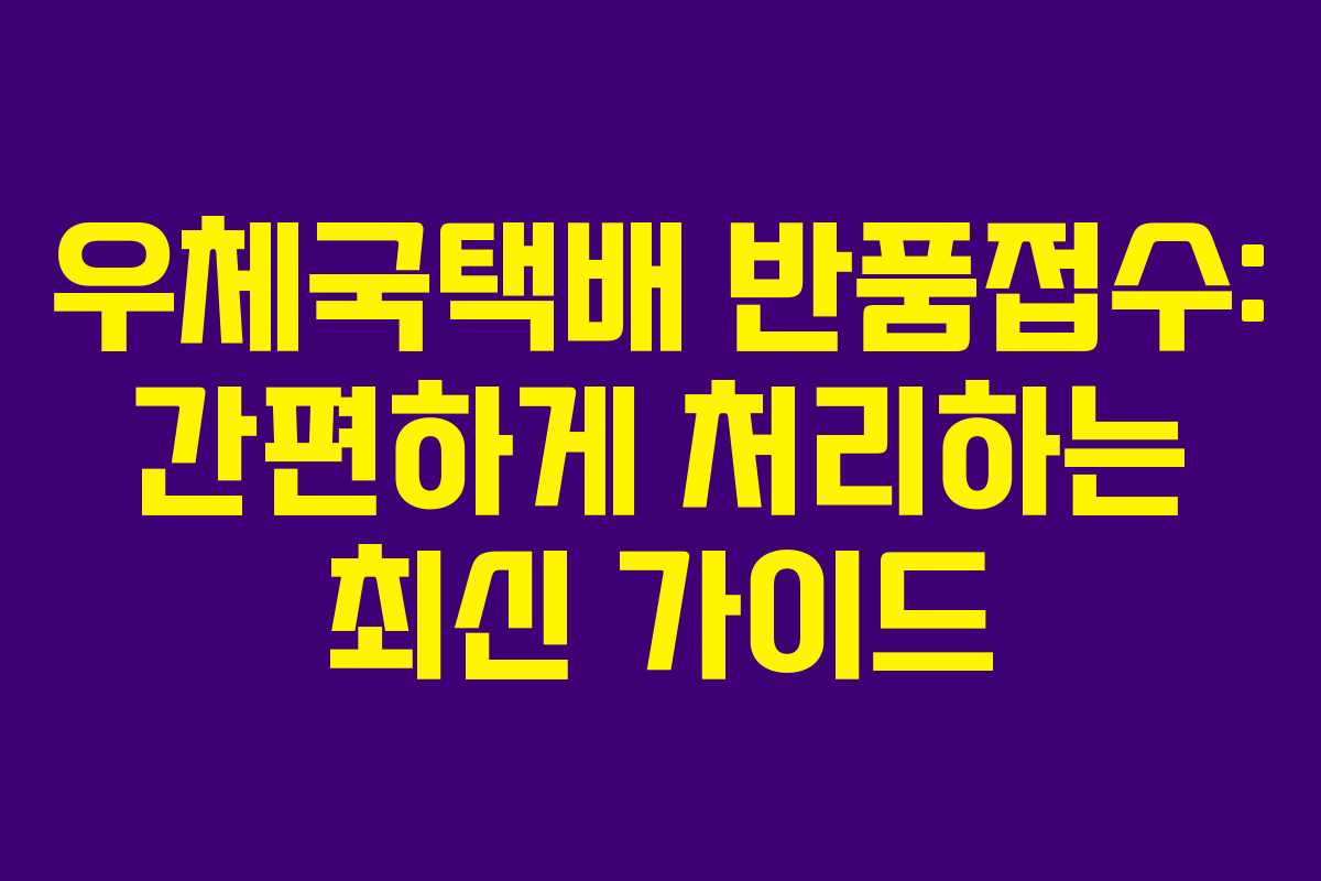 우체국택배 반품접수: 간편하게 처리하는 최신 가이드