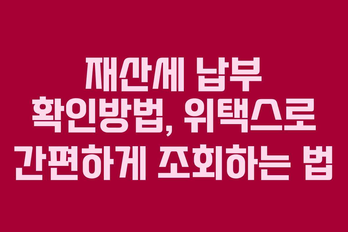 재산세 납부 확인방법, 위택스로 간편하게 조회하는 법