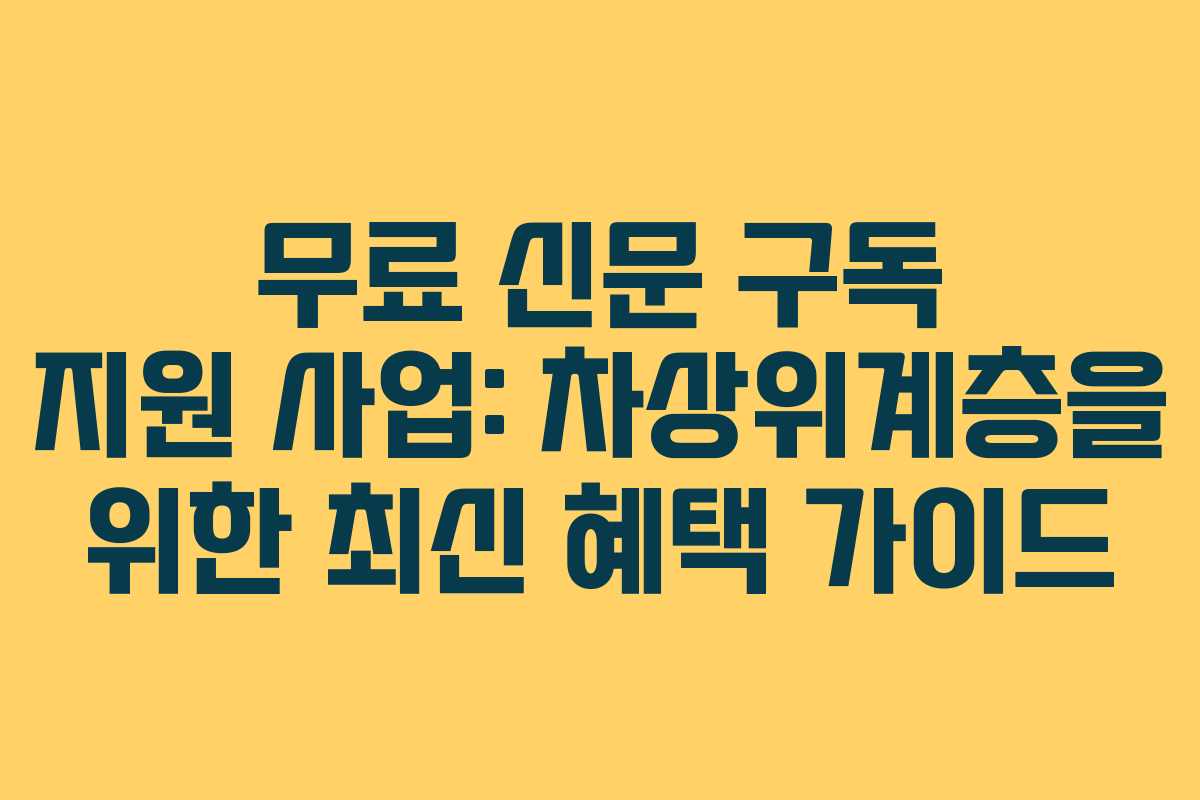 무료 신문 구독 지원 사업: 차상위계층을 위한 최신 혜택 가이드 무료 신문 구독 지원 사업: 차상위계층을 위한 최신 혜택 가이드