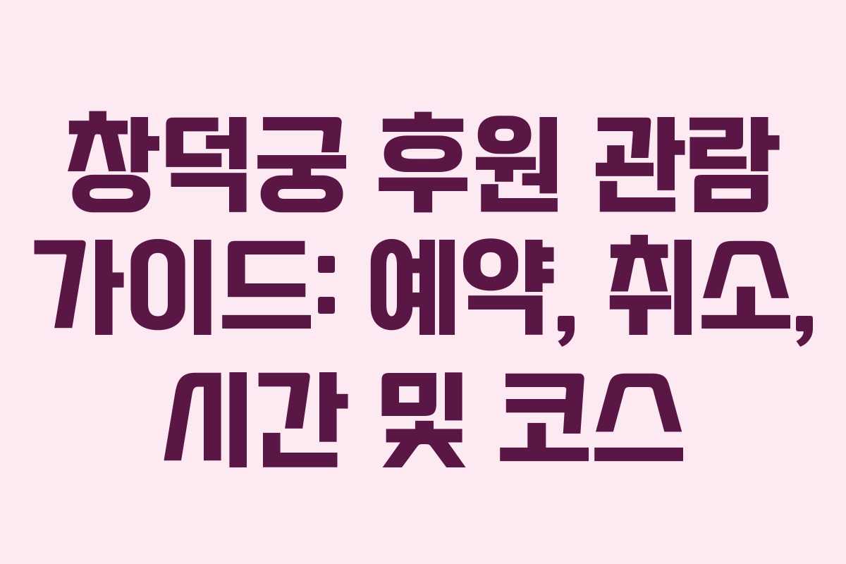 창덕궁 후원 관람 가이드: 예약, 취소, 시간 및 코스