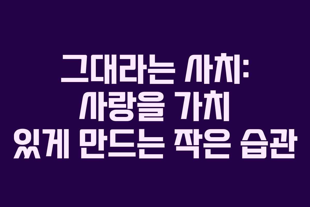 그대라는 사치: 사랑을 가치 있게 만드는 작은 습관