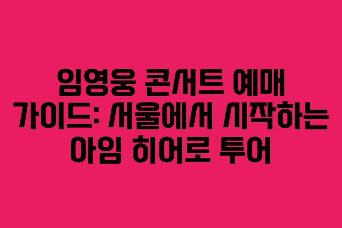 임영웅 콘서트 예매 가이드: 서울에서 시작하는 아임 히어로 투어