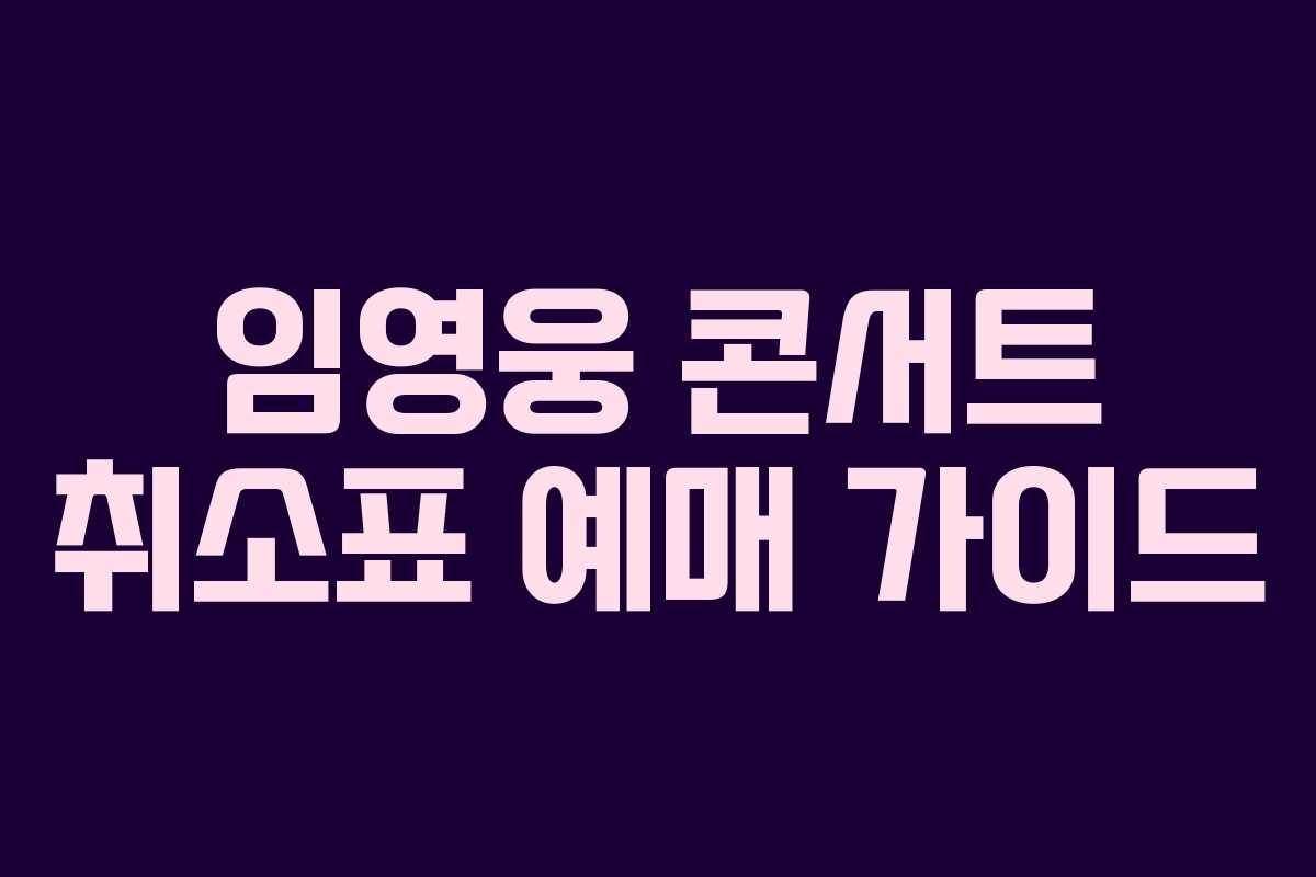 임영웅 콘서트 취소표 예매 가이드 임영웅 콘서트 취소표 예매 가이드