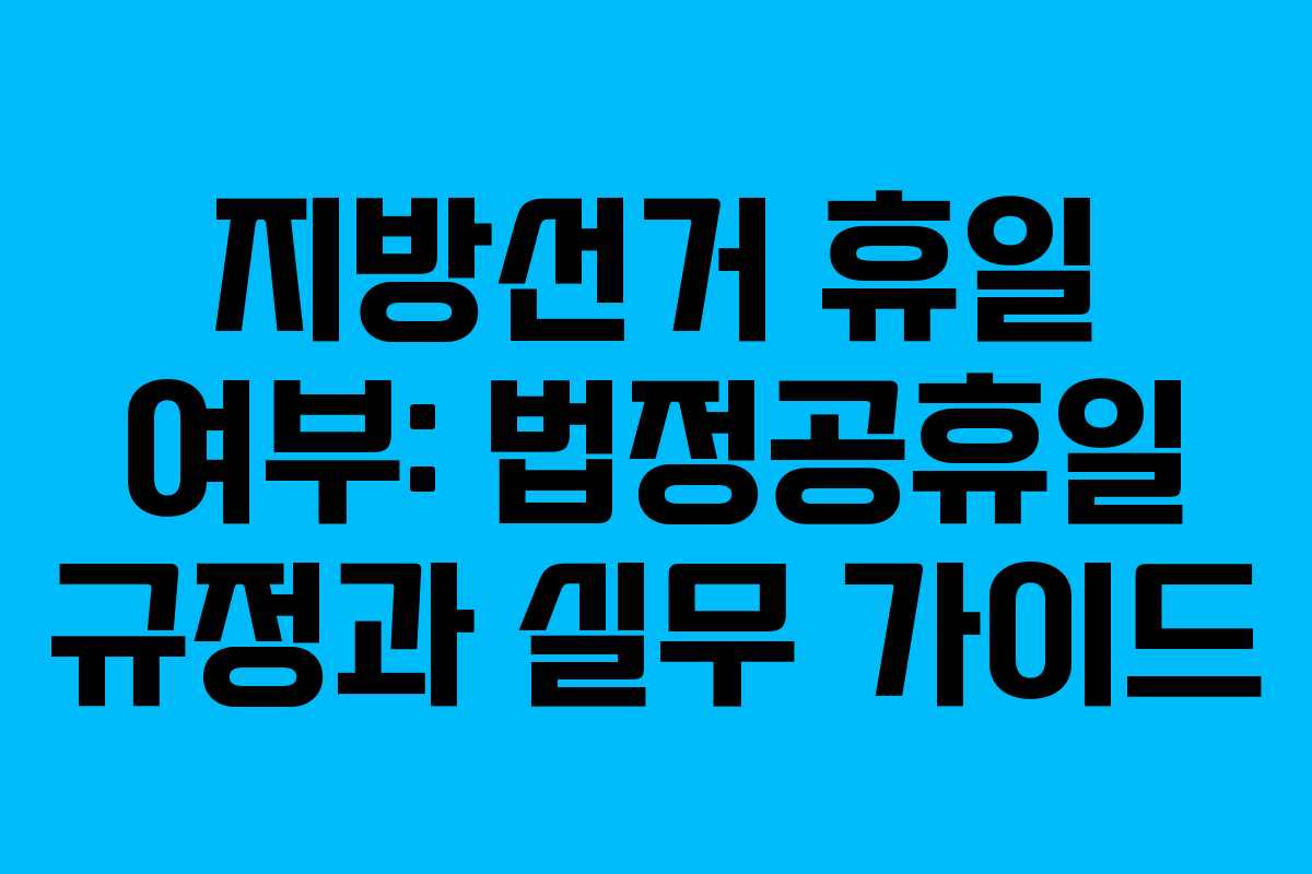 지방선거 휴일 여부: 법정공휴일 규정과 실무 가이드