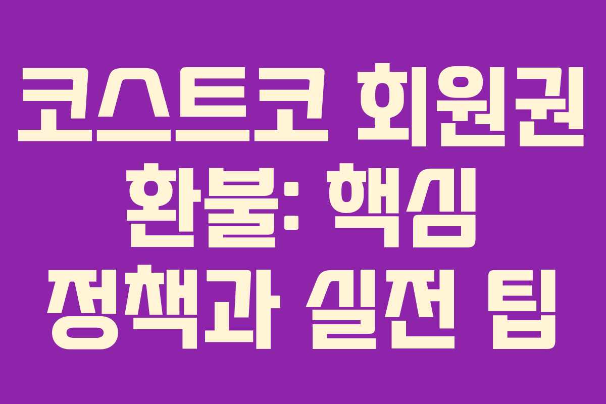 코스트코 회원권 환불: 핵심 정책과 실전 팁