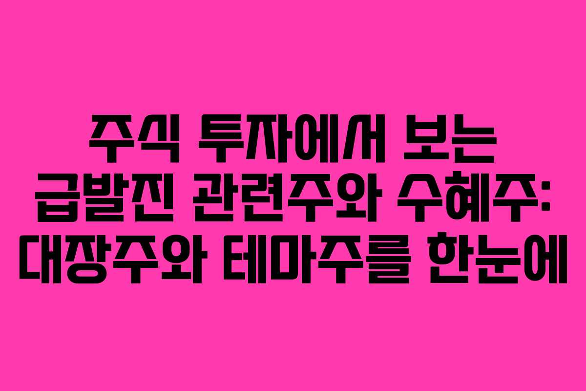 주식 투자에서 보는 급발진 관련주와 수혜주: 대장주와 테마주를 한눈에