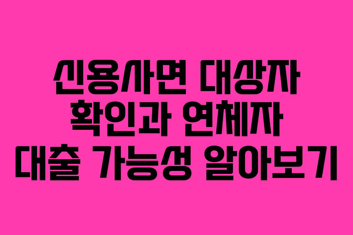 신용사면 대상자 확인과 연체자 대출 가능성 알아보기
