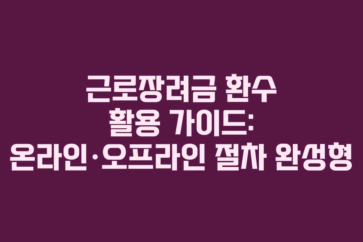 근로장려금 환수 활용 가이드: 온라인·오프라인 절차 완성형