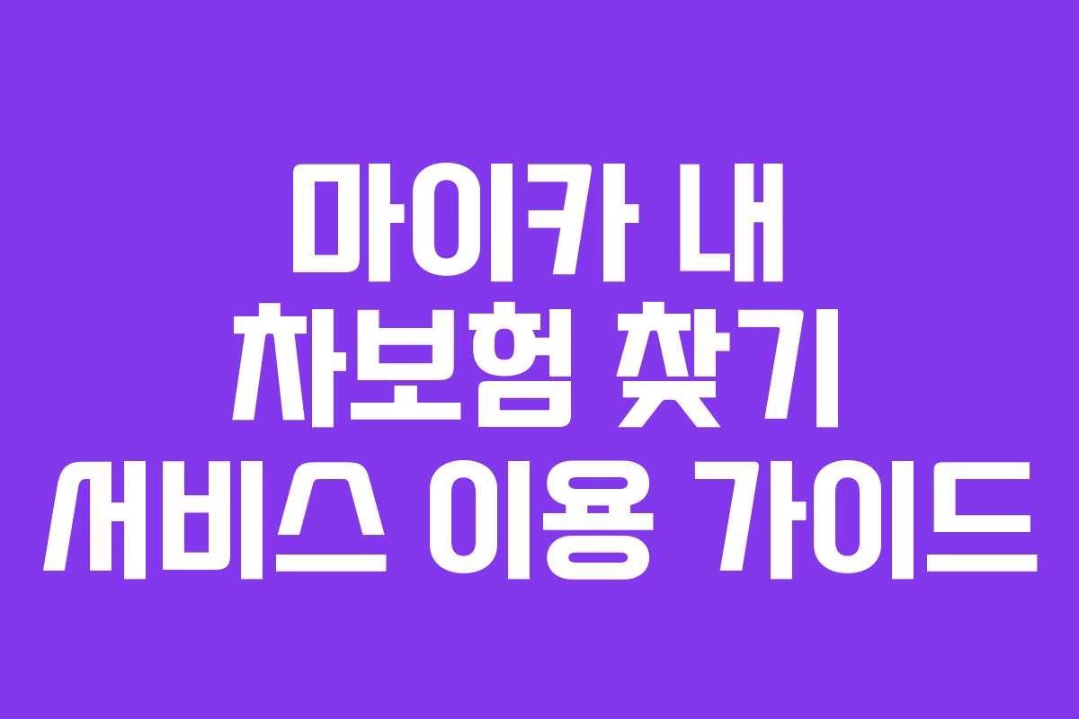 마이카 내 차보험 찾기 서비스 이용 가이드
