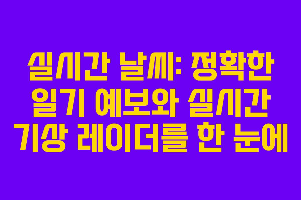 실시간 날씨: 정확한 일기 예보와 실시간 기상 레이더를 한 눈에