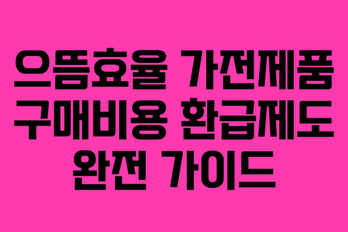 으뜸효율 가전제품 구매비용 환급제도 완전 가이드