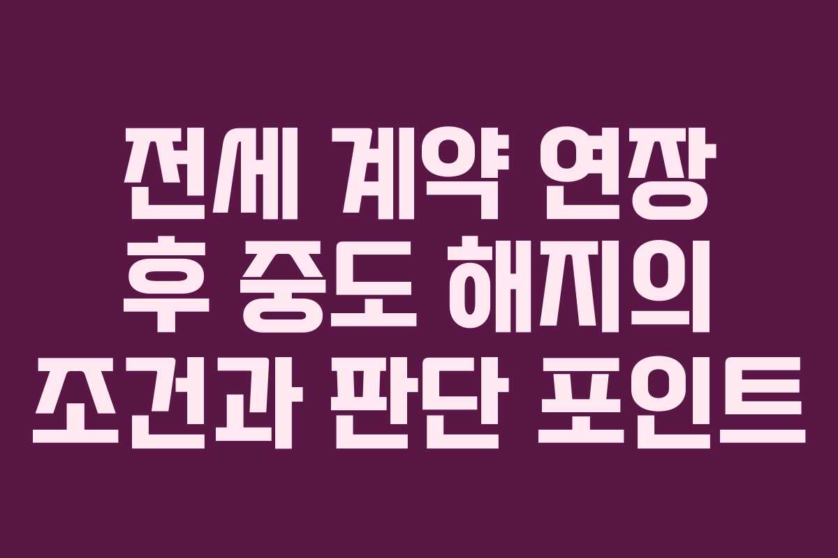전세 계약 연장 후 중도 해지의 조건과 판단 포인트