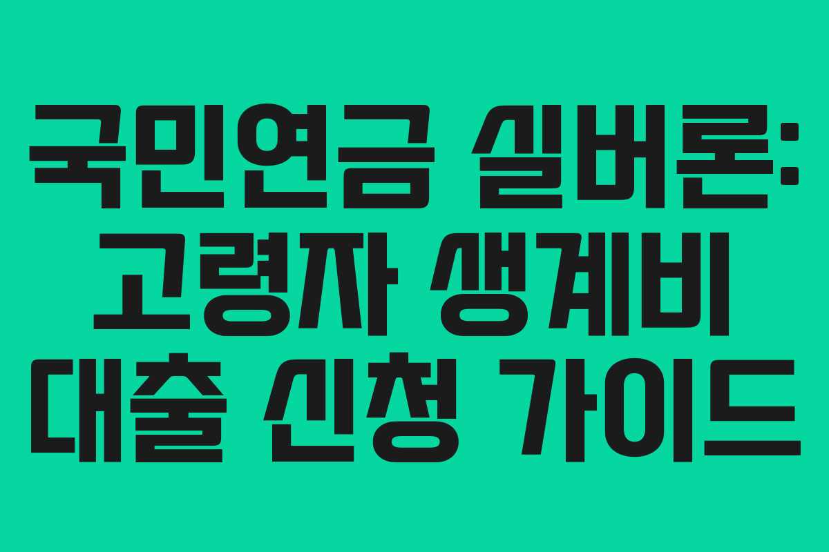 국민연금 실버론: 고령자 생계비 대출 신청 가이드
