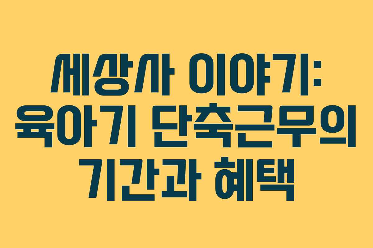 세상사 이야기: 육아기 단축근무의 기간과 혜택