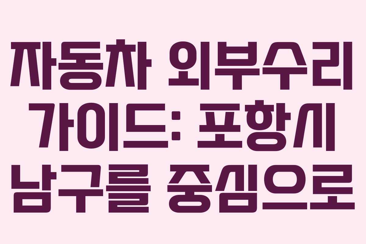 자동차 외부수리 가이드: 포항시 남구를 중심으로
