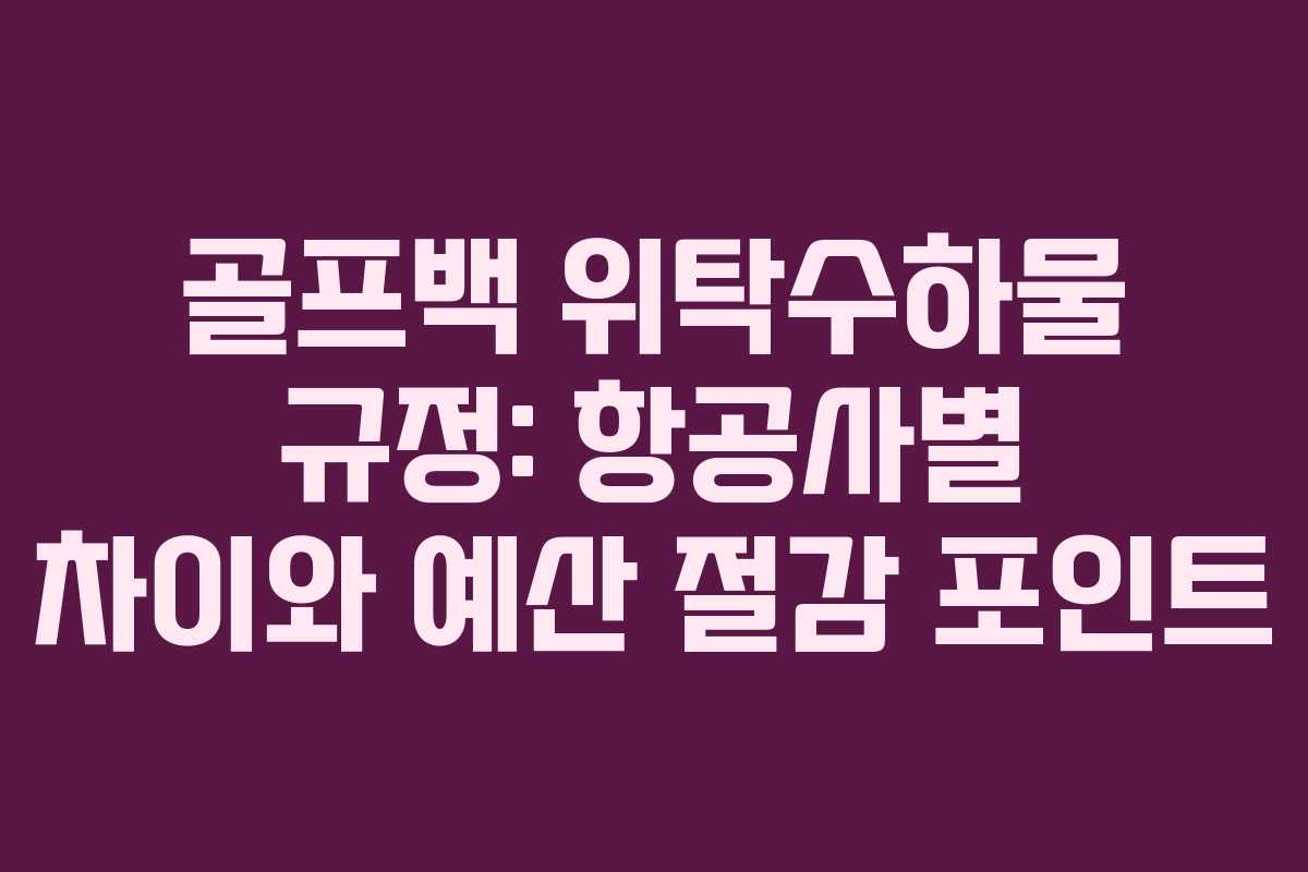 골프백 위탁수하물 규정: 항공사별 차이와 예산 절감 포인트