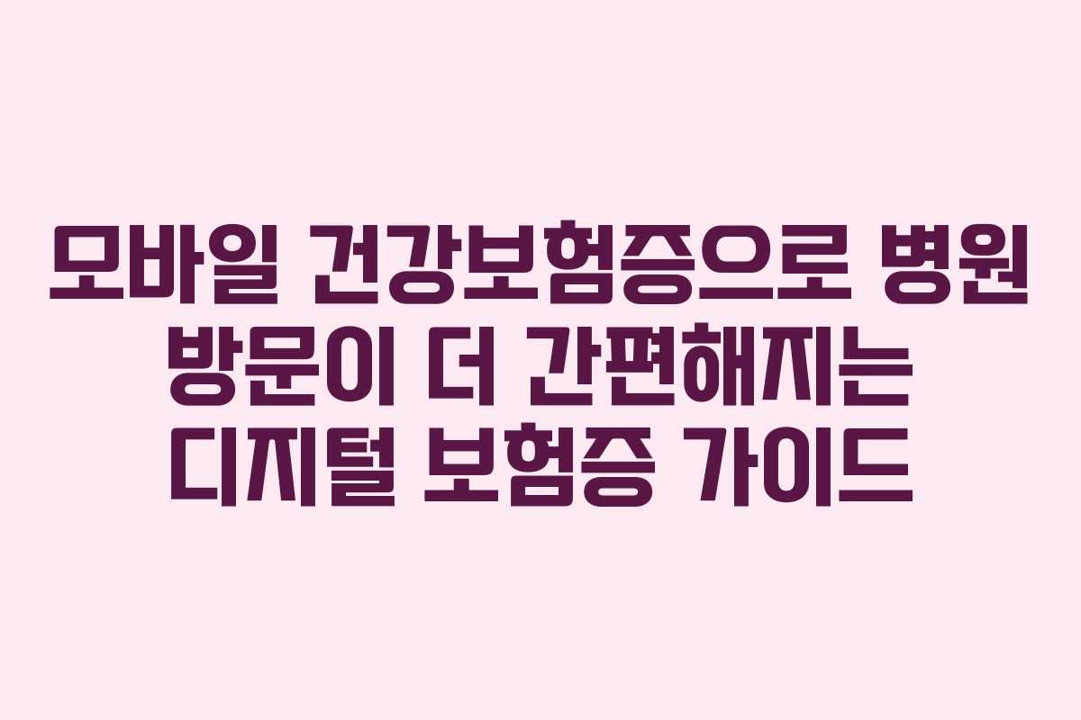 모바일 건강보험증으로 병원 방문이 더 간편해지는 디지털 보험증 가이드