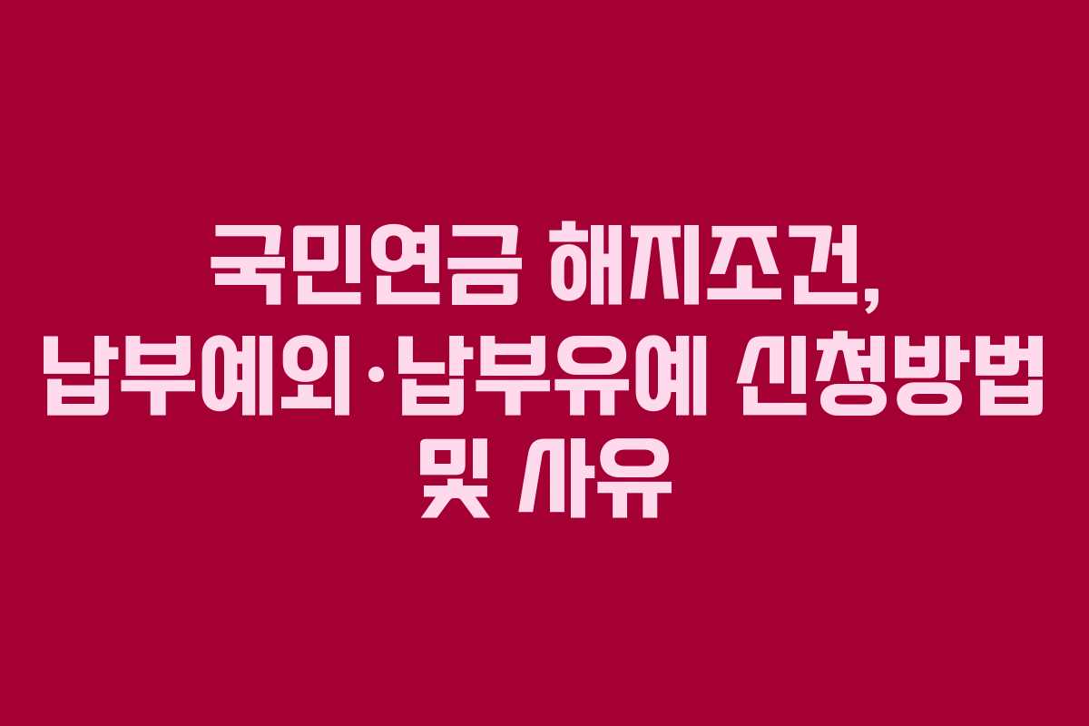국민연금 해지조건, 납부예외·납부유예 신청방법 및 사유