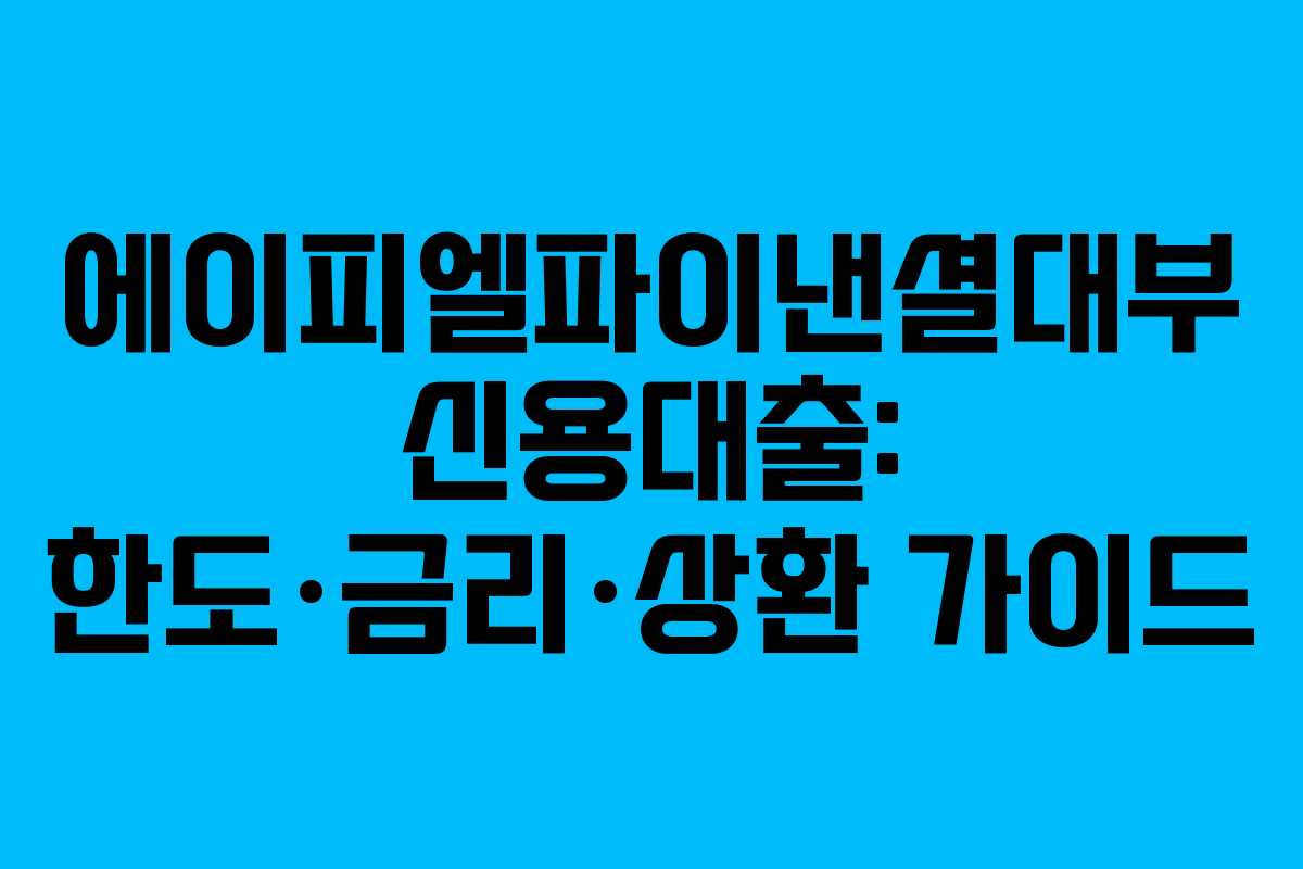 에이피엘파이낸셜대부 신용대출: 한도·금리·상환 가이드