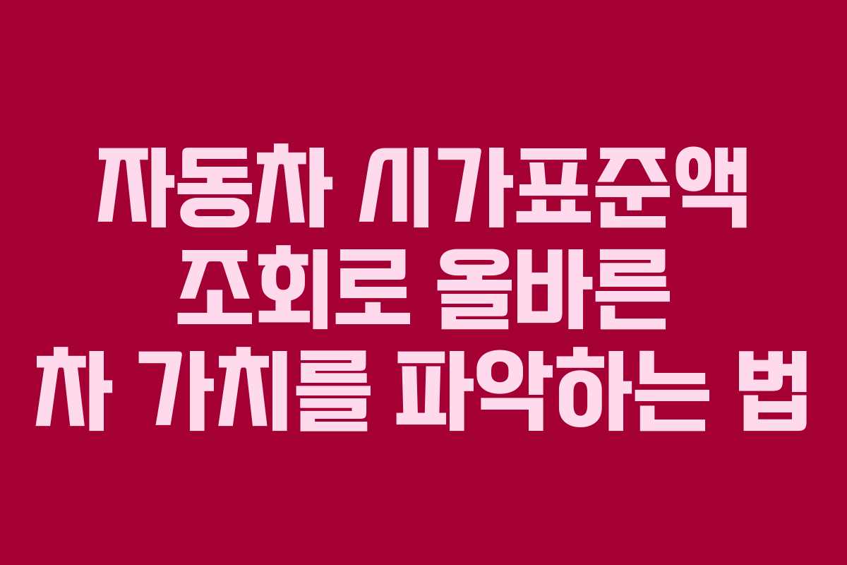 자동차 시가표준액 조회로 올바른 차 가치를 파악하는 법