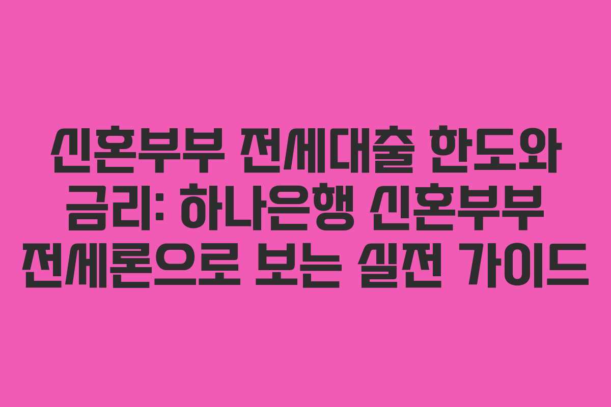 신혼부부 전세대출 한도와 금리: 하나은행 신혼부부 전세론으로 보는 실전 가이드