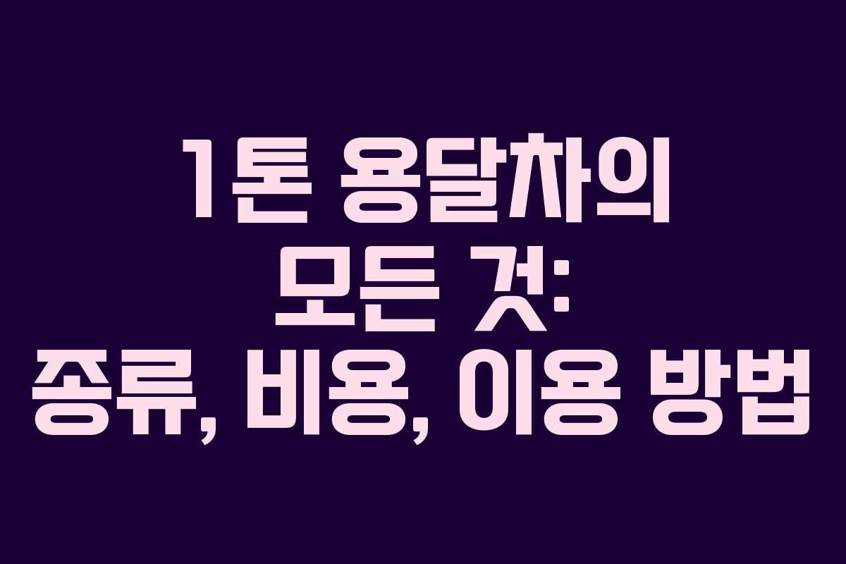1톤 용달차의 모든 것: 종류, 비용, 이용 방법 1톤 용달차의 모든 것: 종류, 비용, 이용 방법
