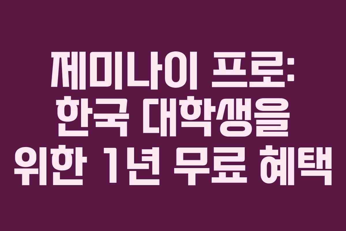 제미나이 프로: 한국 대학생을 위한 1년 무료 혜택