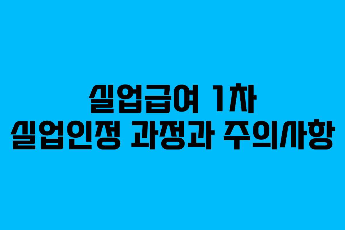 실업급여 1차 실업인정 과정과 주의사항